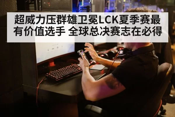 超威力压群雄卫冕LCK夏季赛最有价值选手 全球总决赛志在必得