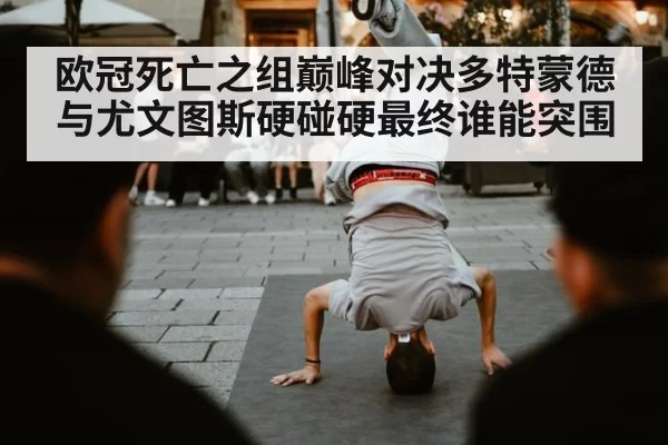 欧冠死亡之组巅峰对决多特蒙德与尤文图斯硬碰硬最终谁能突围