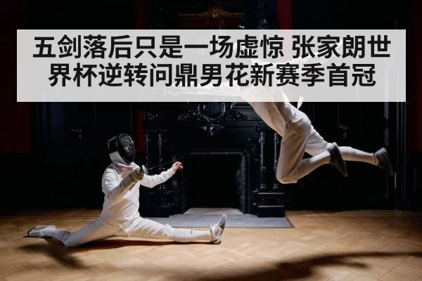 五剑落后只是一场虚惊 张家朗世界杯逆转问鼎男花新赛季首冠