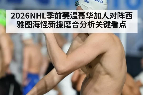 2026NHL季前赛温哥华加人对阵西雅图海怪新援磨合分析关键看点